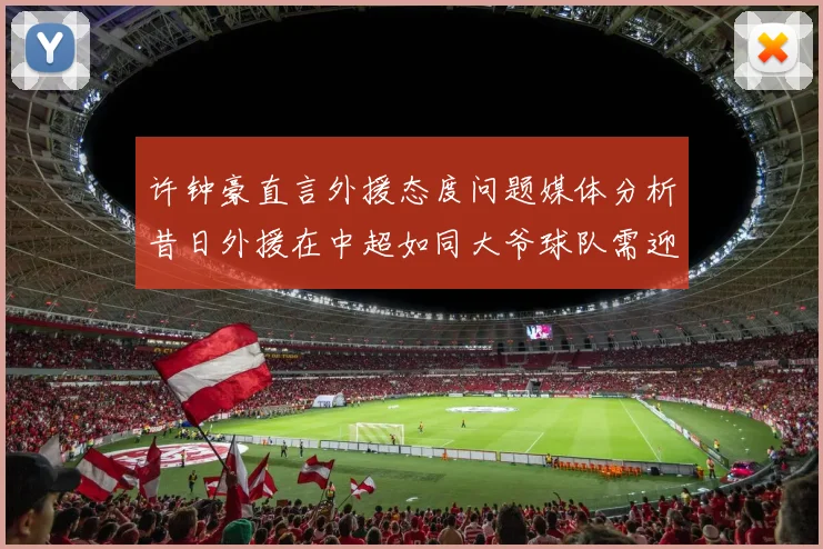许钟豪直言外援态度问题媒体分析昔日外援在中超如同大爷球队需迎合