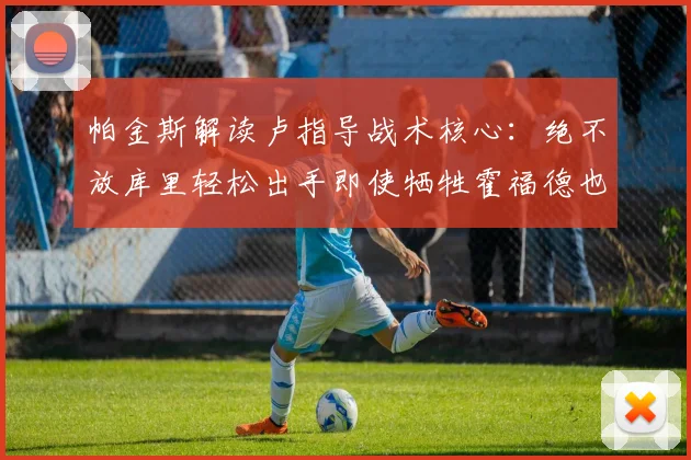 帕金斯解读卢指导战术核心：绝不放库里轻松出手即使牺牲霍福德也在所不惜
