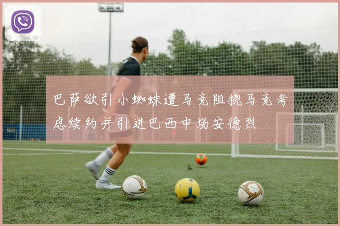巴萨欲引小蜘蛛遭马竞阻挠马竞考虑续约并引进巴西中场安德烈