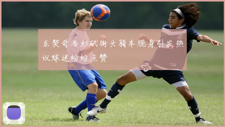东契奇洛杉矶街头骑车现身引发热议球迷纷纷点赞