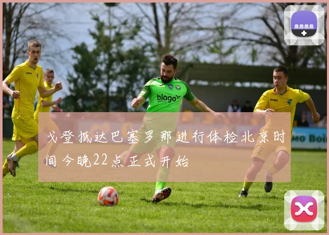 戈登抵达巴塞罗那进行体检北京时间今晚22点正式开始
