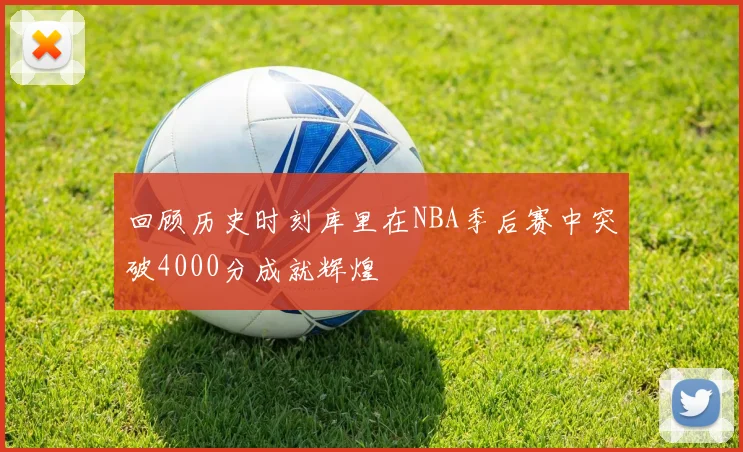 回顾历史时刻库里在NBA季后赛中突破4000分成就辉煌