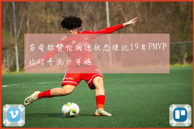 芬奇称赞伦纳德状态堪比19年FMVP让对手无计可施