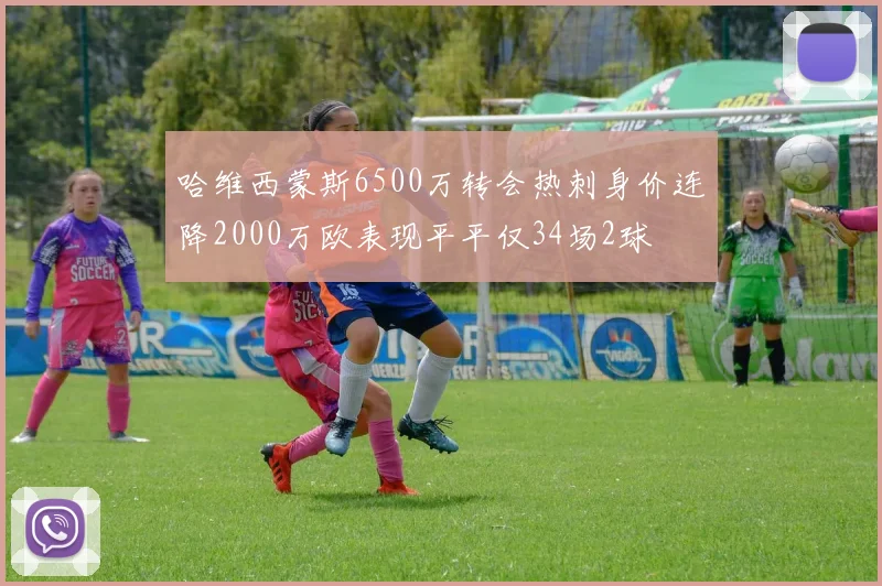 哈维西蒙斯6500万转会热刺身价连降2000万欧表现平平仅34场2球