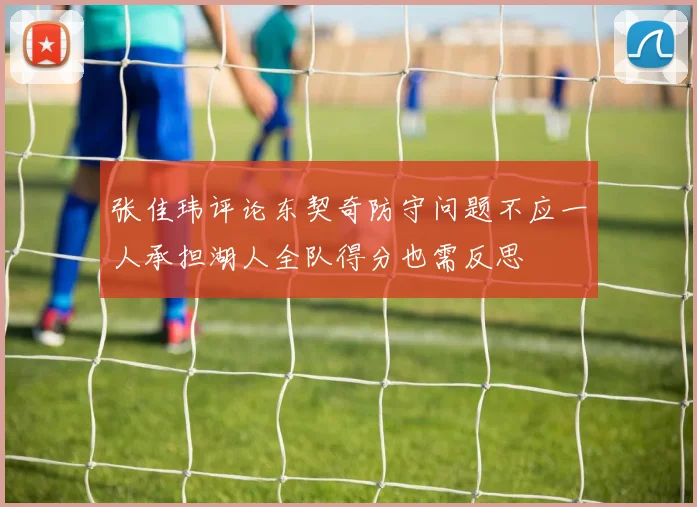 张佳玮评论东契奇防守问题不应一人承担湖人全队得分也需反思