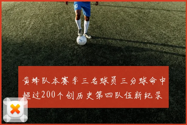 黄蜂队本赛季三名球员三分球命中超过200个创历史第四队伍新纪录