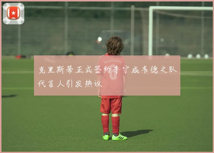 克里斯蒂正式签约李宁成韦德之队代言人引发热议