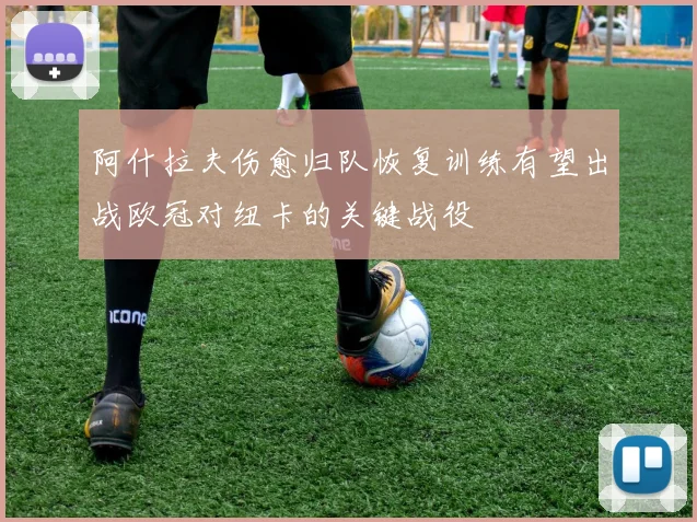 阿什拉夫伤愈归队恢复训练有望出战欧冠对纽卡的关键战役