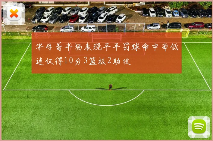 字母哥半场表现平平罚球命中率低迷仅得10分3篮板2助攻