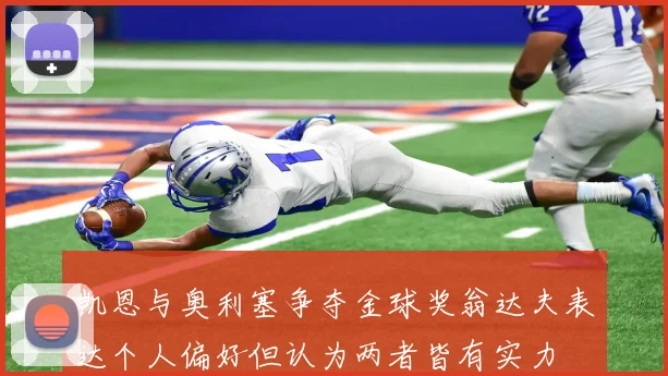 凯恩与奥利塞争夺金球奖翁达夫表达个人偏好但认为两者皆有实力